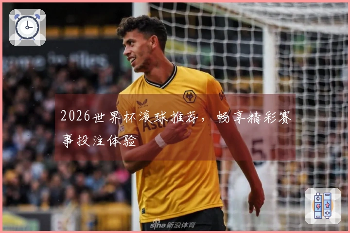 2026世界杯滚球推荐,畅享精彩赛事投注体验