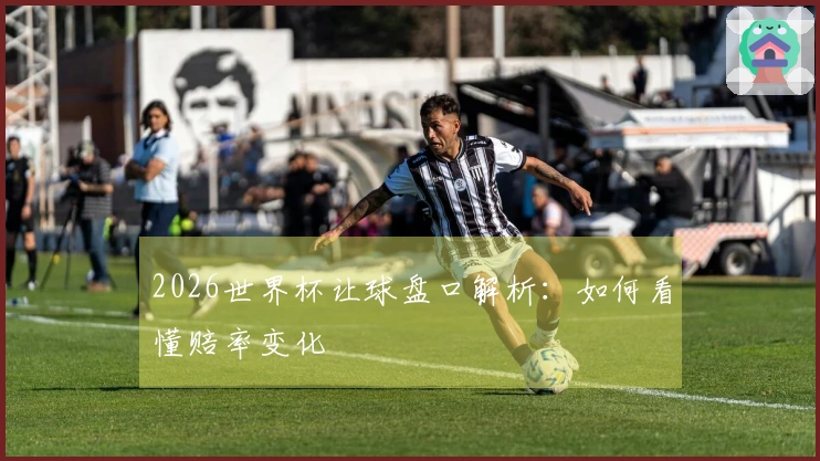 2026世界杯让球盘口解析：如何看懂赔率变化