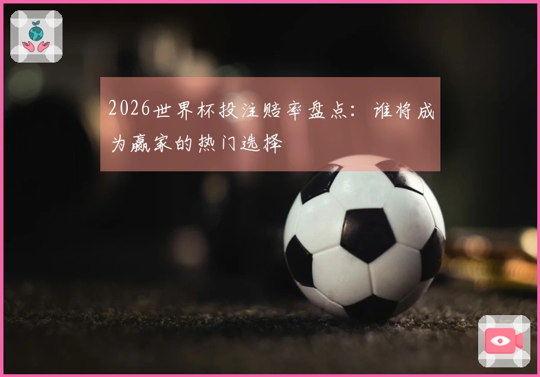 2026世界杯投注赔率盘点：谁将成为赢家的热门选择