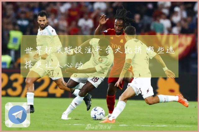 世界杯滚球投注平台大比拼 哪些选择更让人心动