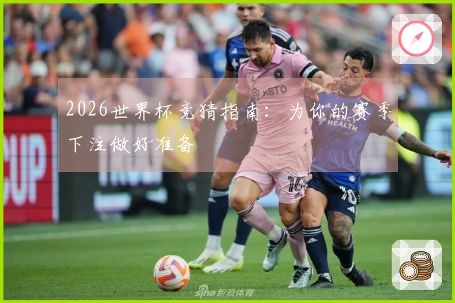 2026世界杯竞猜指南：为你的赛季下注做好准备