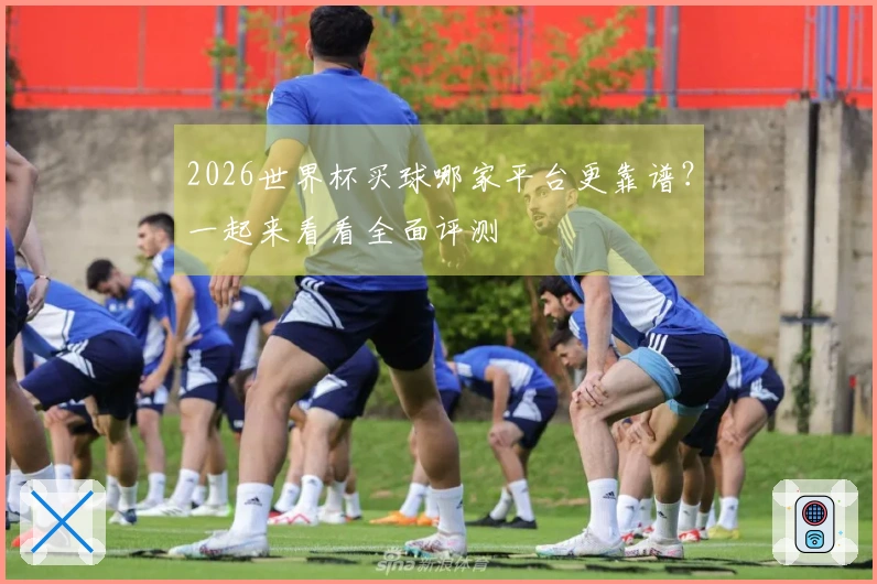 2026世界杯买球哪家平台更靠谱？一起来看看全面评测