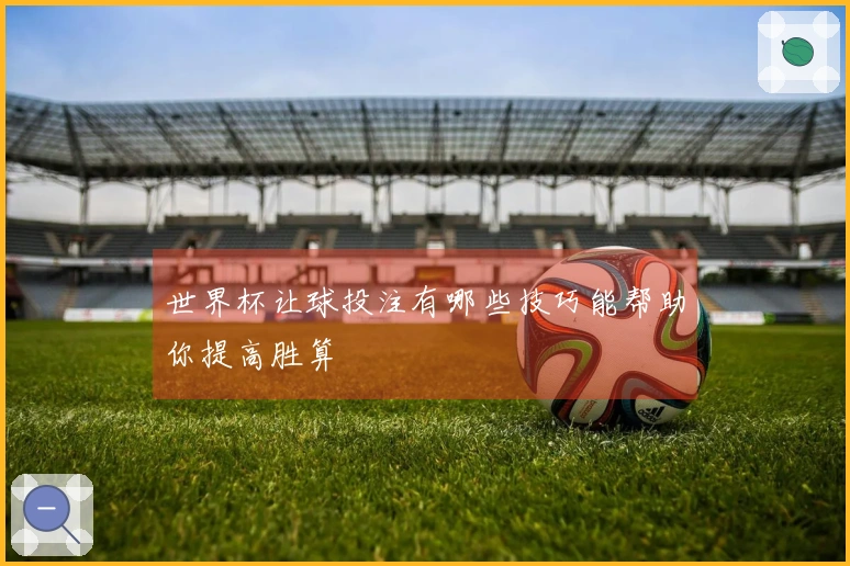 世界杯让球投注有哪些技巧能帮助你提高胜算