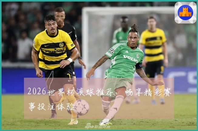 2026世界杯滚球推荐，畅享精彩赛事投注体验