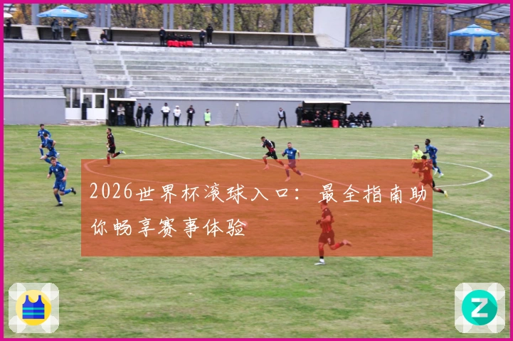 2026世界杯滚球入口：最全指南助你畅享赛事体验
