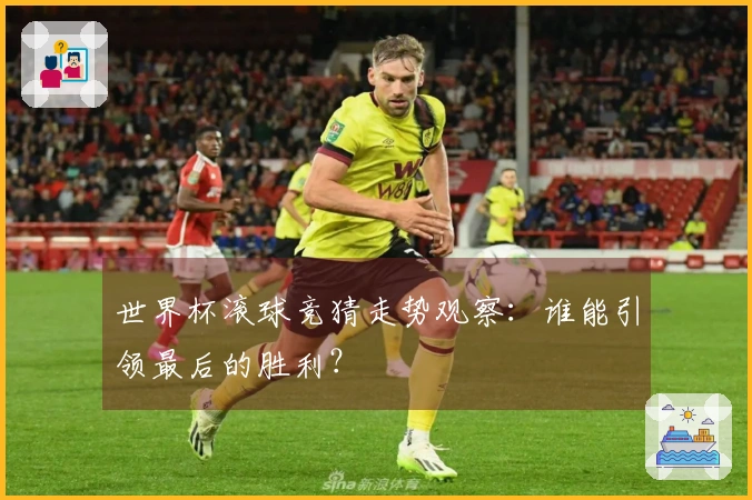 世界杯滚球竞猜走势观察：谁能引领最后的胜利？