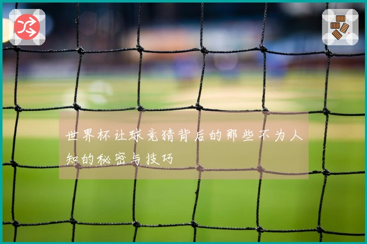 世界杯让球竞猜背后的那些不为人知的秘密与技巧