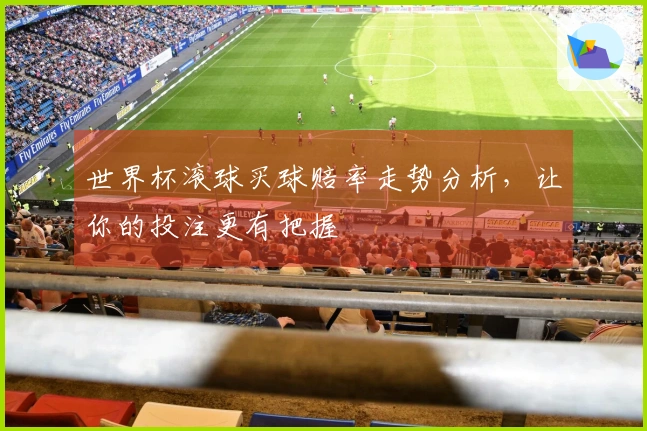 世界杯滚球买球赔率走势分析，让你的投注更有把握