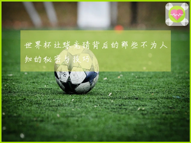 世界杯让球竞猜背后的那些不为人知的秘密与技巧
