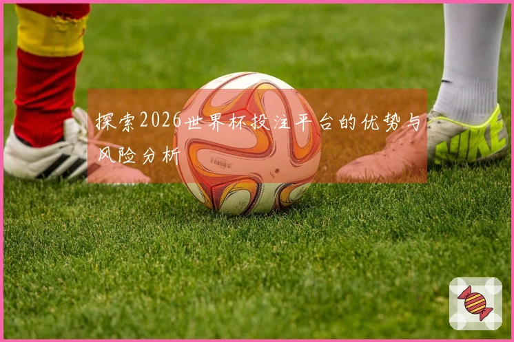 探索2026世界杯投注平台的优势与风险分析