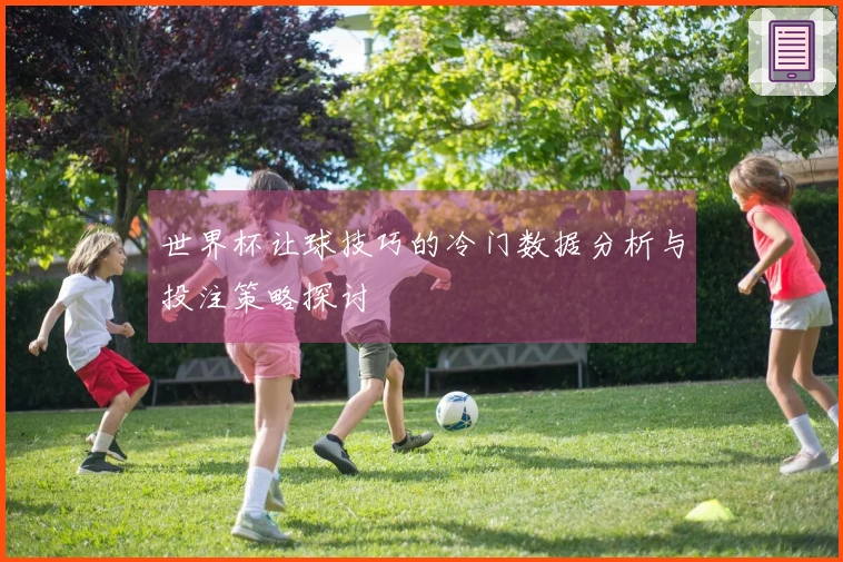 世界杯让球技巧的冷门数据分析与投注策略探讨