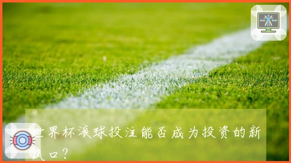 世界杯滚球投注能否成为投资的新风口？