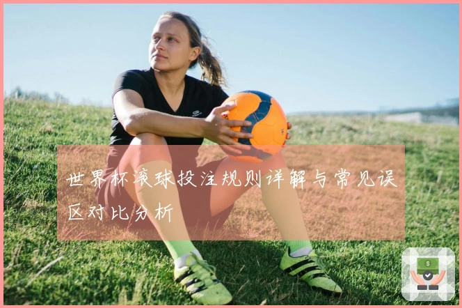 世界杯滚球投注规则详解与常见误区对比分析