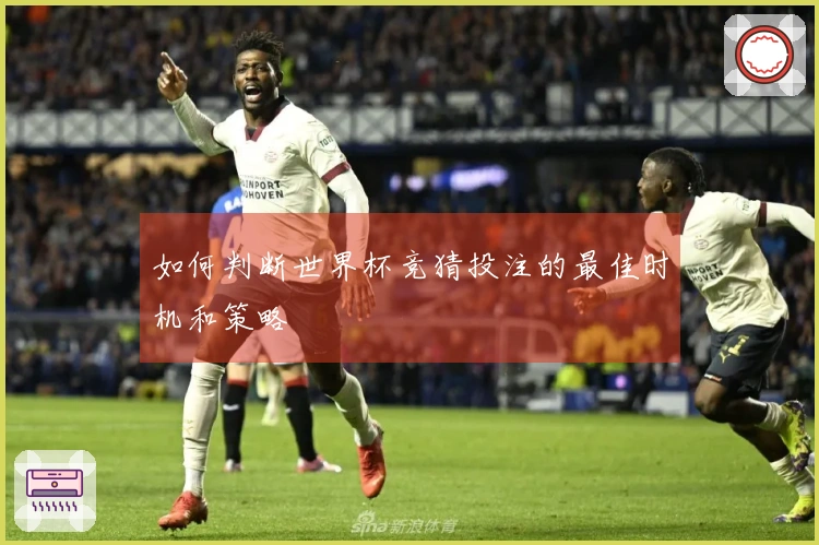 如何判断世界杯竞猜投注的最佳时机和策略