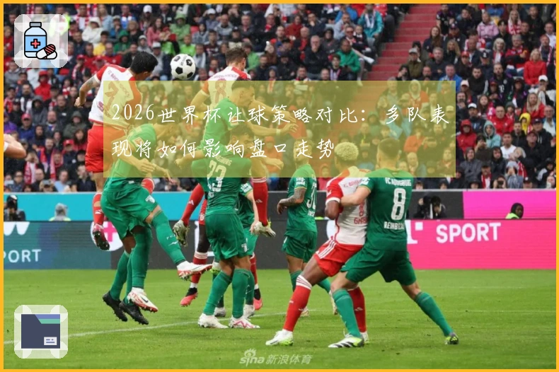 2026世界杯让球策略对比：多队表现将如何影响盘口走势